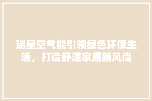 瑞星空气能引领绿色环保生活，打造舒适家居新风尚 家电维修