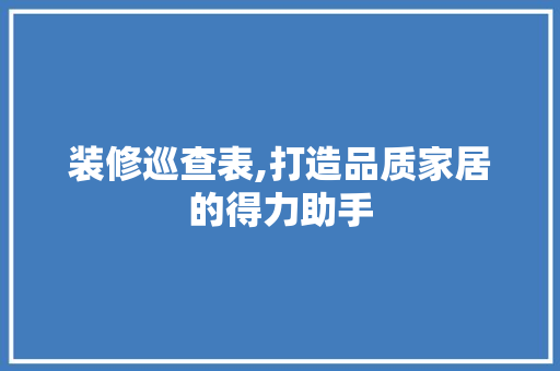装修巡查表,打造品质家居的得力助手 装修巡查表,打造品质家居的得力助手 墙体维修
