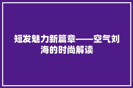 短发魅力新篇章——空气刘海的时尚解读 墙体维修
