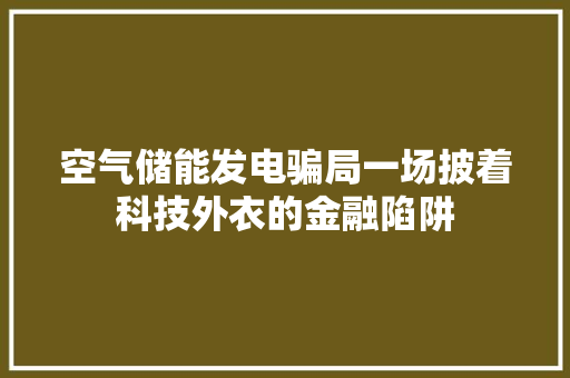 空气储能发电骗局一场披着科技外衣的金融陷阱 厨房维修