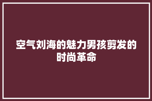 空气刘海的魅力男孩剪发的时尚革命 厨房维修