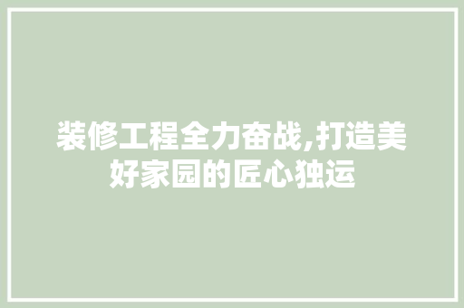 装修工程全力奋战,打造美好家园的匠心独运 装修工程全力奋战,打造美好家园的匠心独运 墙体维修