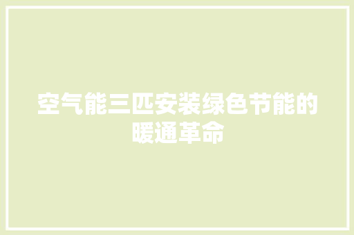空气能三匹安装绿色节能的暖通革命 综合便民