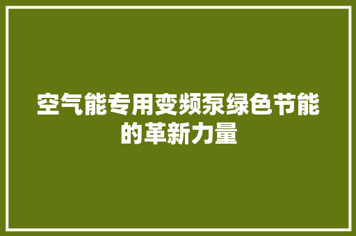空气能专用变频泵绿色节能的革新力量 综合便民