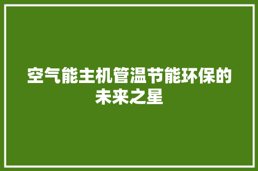空气能主机管温节能环保的未来之星