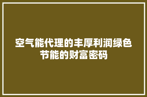 空气能代理的丰厚利润绿色节能的财富密码 综合便民