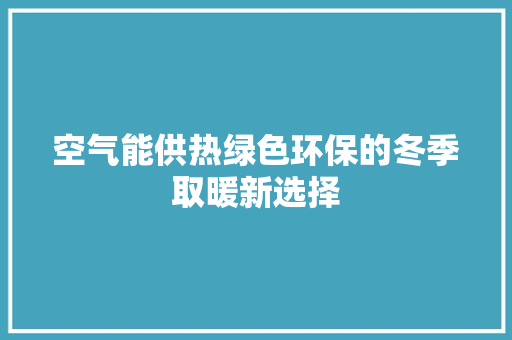 空气能供热绿色环保的冬季取暖新选择