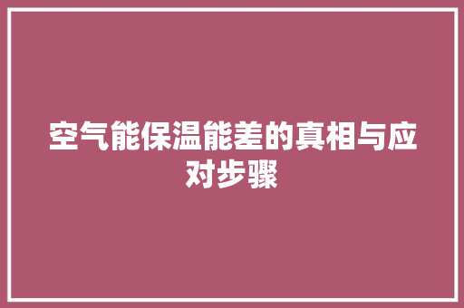 空气能保温能差的真相与应对步骤 厨房维修