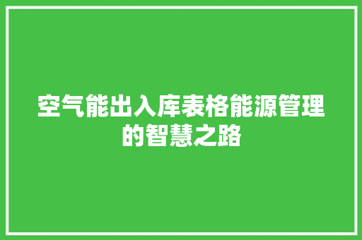 空气能出入库表格能源管理的智慧之路