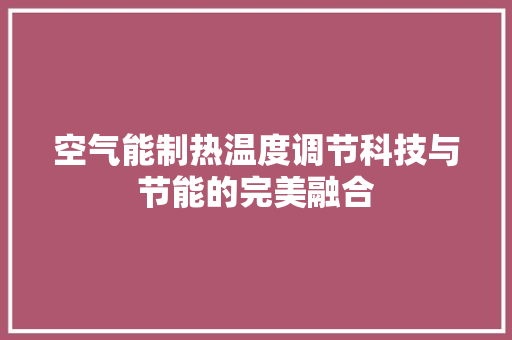 空气能制热温度调节科技与节能的完美融合 家电维修