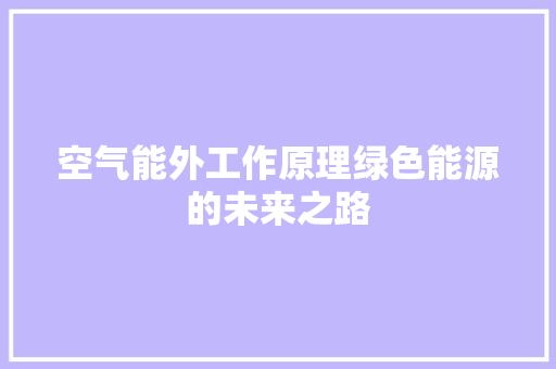 空气能外工作原理绿色能源的未来之路 综合便民