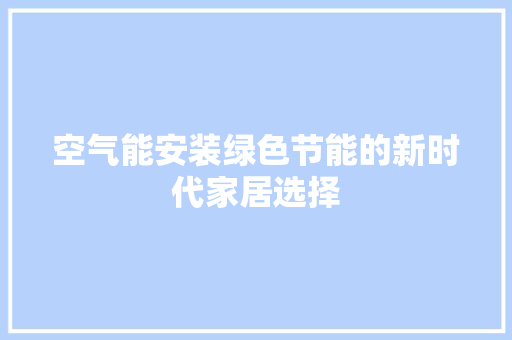 空气能安装绿色节能的新时代家居选择 厨房维修