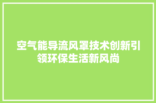 空气能导流风罩技术创新引领环保生活新风尚 汽车维修