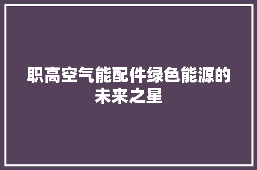 职高空气能配件绿色能源的未来之星 家电维修