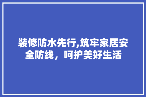 装修防水先行,筑牢家居安全防线，呵护美好生活 装修防水先行,筑牢家居安全防线，呵护美好生活 墙体维修
