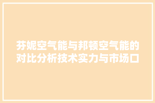 芬妮空气能与邦顿空气能的对比分析技术实力与市场口碑的较量 综合便民