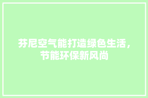 芬尼空气能打造绿色生活，节能环保新风尚 厨房维修