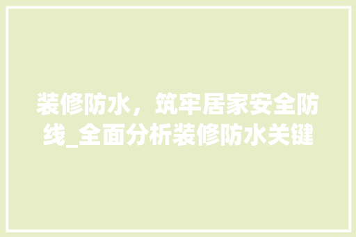装修防水，筑牢居家安全防线_全面分析装修防水关键部位 装修防水，筑牢居家安全防线_全面分析装修防水关键部位 汽车维修