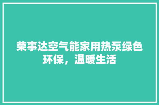 荣事达空气能家用热泵绿色环保，温暖生活 家电维修