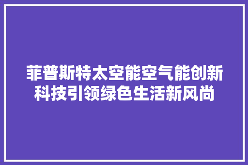 菲普斯特太空能空气能创新科技引领绿色生活新风尚 墙体维修