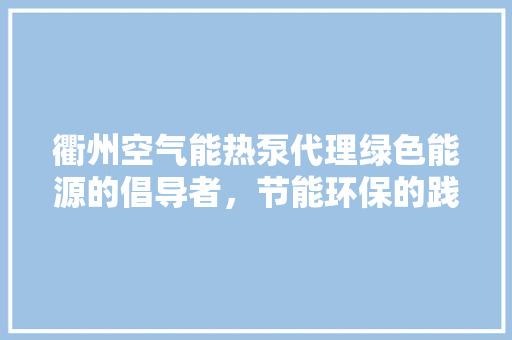 衢州空气能热泵代理绿色能源的倡导者，节能环保的践行者 综合便民