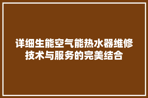 详细生能空气能热水器维修技术与服务的完美结合 综合便民