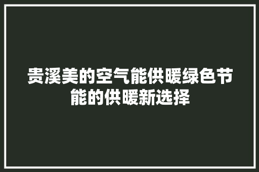 贵溪美的空气能供暖绿色节能的供暖新选择 综合便民