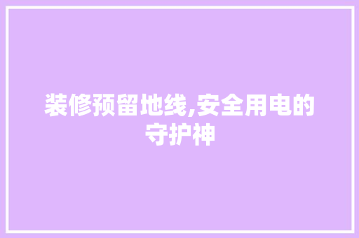 装修预留地线,安全用电的守护神 装修预留地线,安全用电的守护神 墙体维修