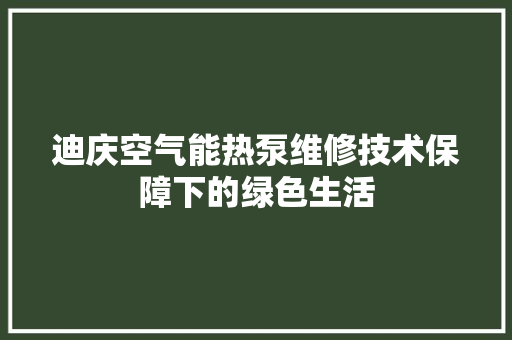 迪庆空气能热泵维修技术保障下的绿色生活 家电维修