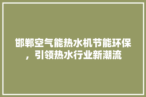邯郸空气能热水机节能环保，引领热水行业新潮流 家电维修