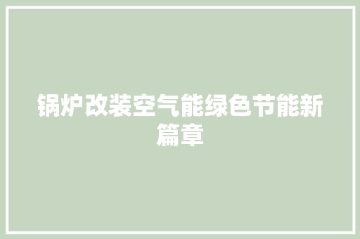 锅炉改装空气能绿色节能新篇章 汽车维修