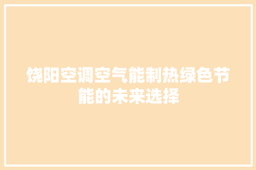 饶阳空调空气能制热绿色节能的未来选择