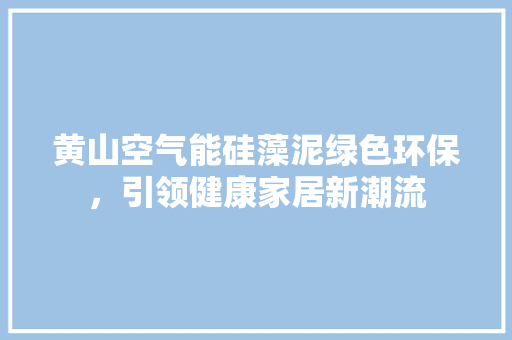 黄山空气能硅藻泥绿色环保，引领健康家居新潮流
