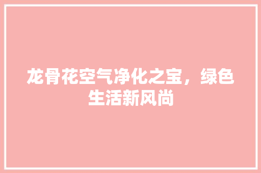 龙骨花空气净化之宝，绿色生活新风尚