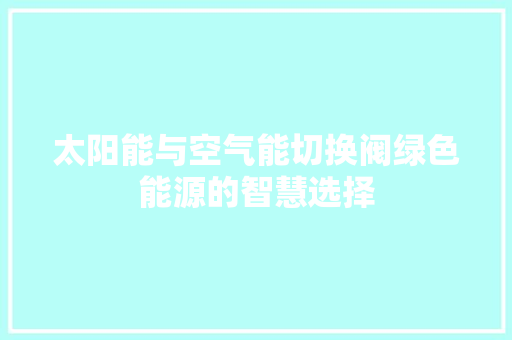 太阳能与空气能切换阀绿色能源的智慧选择