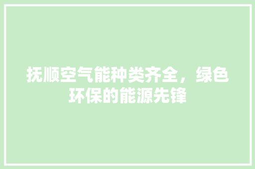 抚顺空气能种类齐全，绿色环保的能源先锋