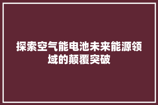 探索空气能电池未来能源领域的颠覆突破