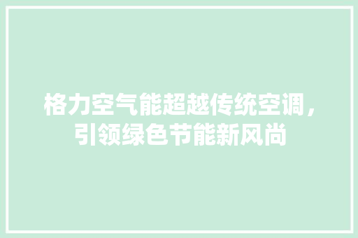 格力空气能超越传统空调，引领绿色节能新风尚