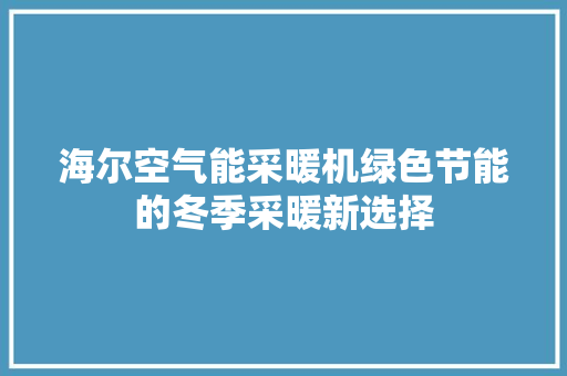 海尔空气能采暖机绿色节能的冬季采暖新选择