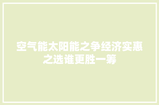 空气能太阳能之争经济实惠之选谁更胜一筹 综合便民