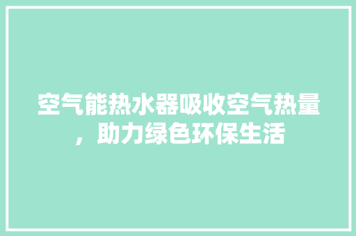 空气能热水器吸收空气热量，助力绿色环保生活
