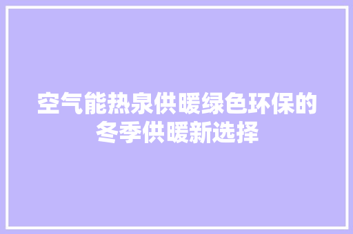 空气能热泉供暖绿色环保的冬季供暖新选择