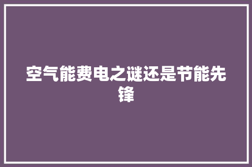 空气能费电之谜还是节能先锋 汽车维修