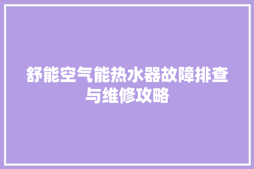 舒能空气能热水器故障排查与维修攻略