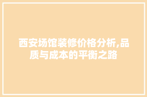 西安场馆装修价格分析,品质与成本的平衡之路 西安场馆装修价格分析,品质与成本的平衡之路 墙体维修