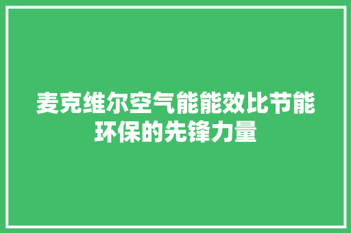 麦克维尔空气能能效比节能环保的先锋力量 家电维修