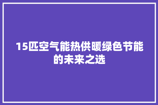 15匹空气能热供暖绿色节能的未来之选