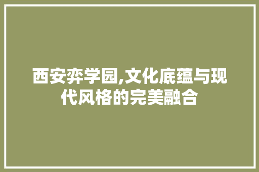 西安弈学园,文化底蕴与现代风格的完美融合 西安弈学园,文化底蕴与现代风格的完美融合 墙体维修
