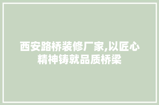 西安路桥装修厂家,以匠心精神铸就品质桥梁 西安路桥装修厂家,以匠心精神铸就品质桥梁 汽车维修