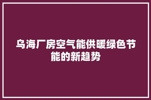 乌海厂房空气能供暖绿色节能的新趋势 厨房维修